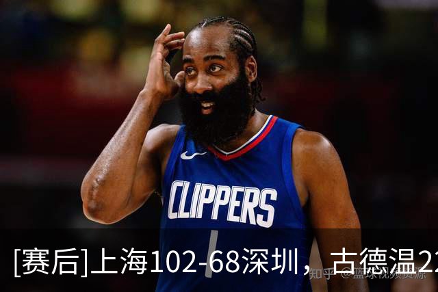 [赛后]上海102-68深圳，古德温22分6板9助，巴吉5分3板4冒